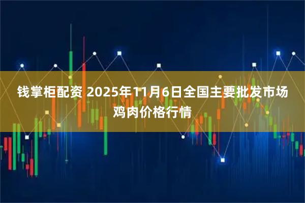 钱掌柜配资 2025年11月6日全国主要批发市场鸡肉价格行情
