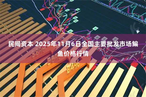 民间资本 2025年11月6日全国主要批发市场鳊鱼价格行情