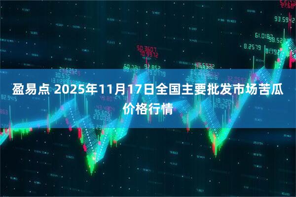 盈易点 2025年11月17日全国主要批发市场苦瓜价格行情