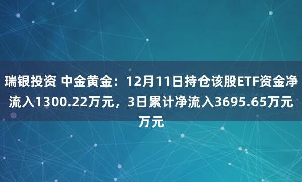 瑞银投资 中金黄金：12月11日持仓该股ETF资金净流入1300.22万元，3日累计净流入3695.65万元