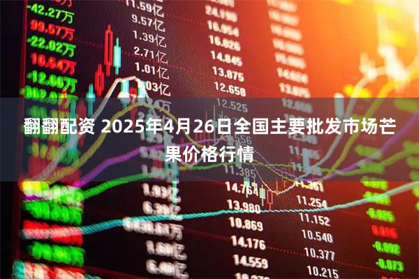 翻翻配资 2025年4月26日全国主要批发市场芒果价格行情