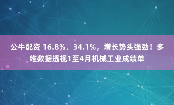 公牛配资 16.8%、34.1%，增长势头强劲！多维数据透视1至4月机械工业成绩单