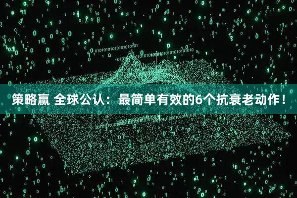 策略赢 全球公认：最简单有效的6个抗衰老动作！