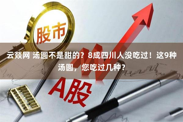 云燚网 汤圆不是甜的?8成四川人没吃过!这9种汤圆,您吃过几种?