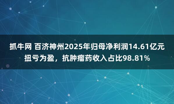 抓牛网 百济神州2025年归母净利润14.61亿元扭亏为盈,抗肿瘤药收入占比98.81%
